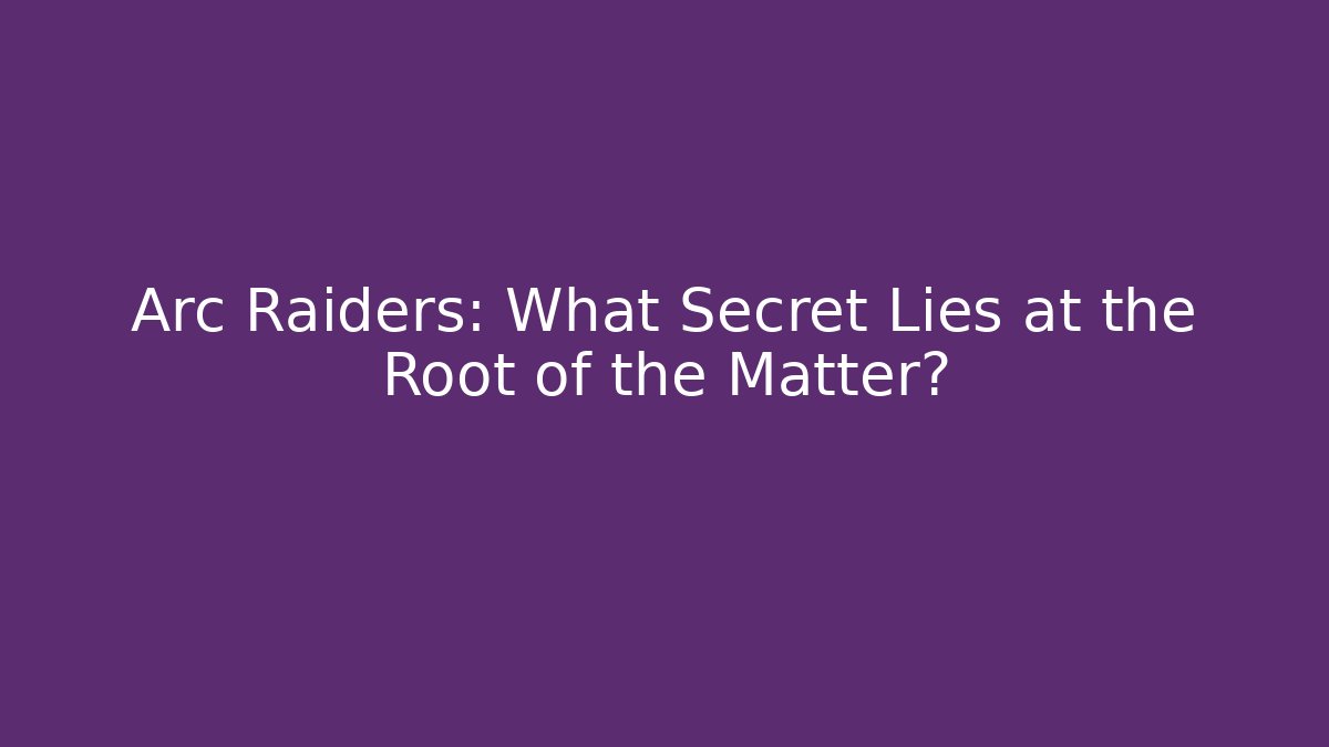 Arc Raiders: What Secret Lies at the Root of the Matter?