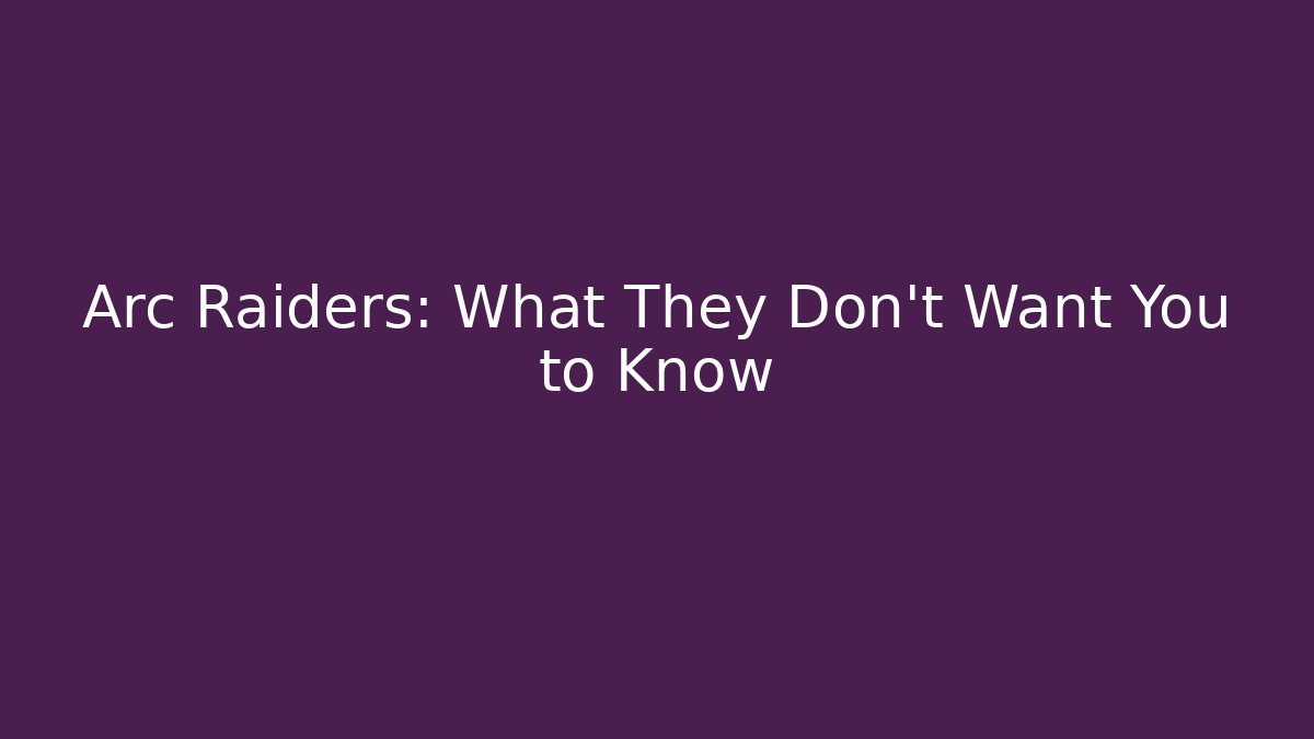 Arc Raiders: What They Don't Want You to Know