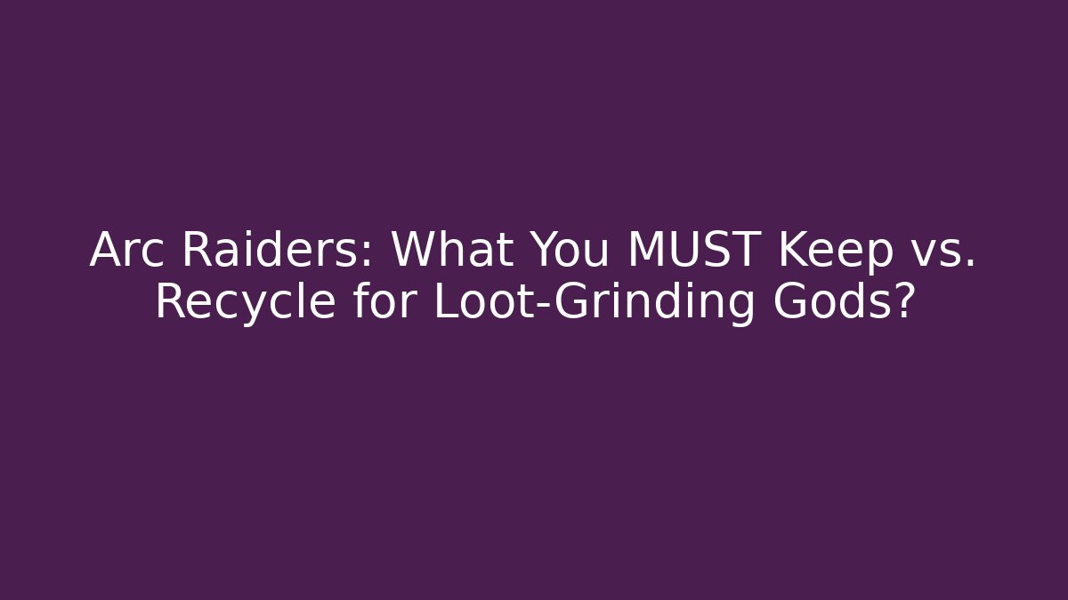 Arc Raiders: What You MUST Keep vs. Recycle for Loot-Grinding Gods?