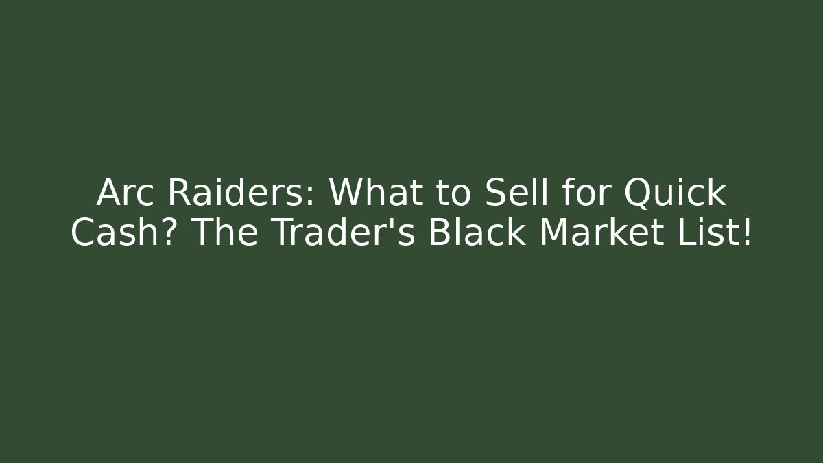 Arc Raiders: What to Sell for Quick Cash? The Trader’s Black Market List!