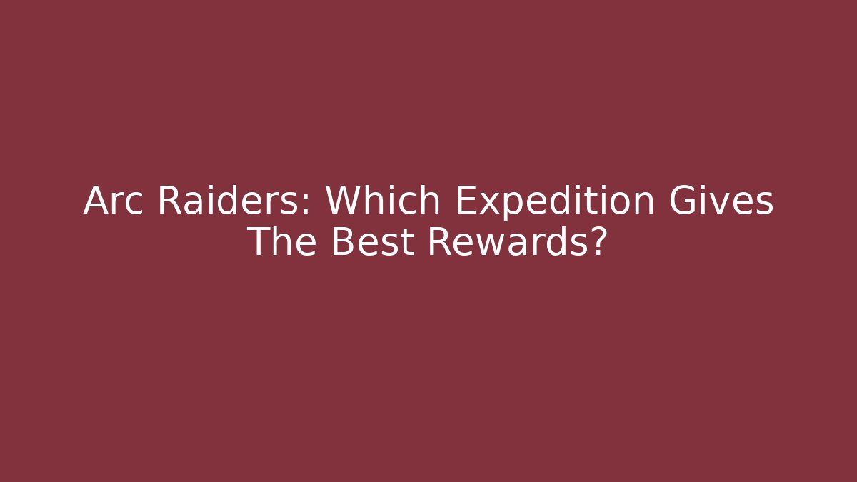 Arc Raiders: Which Expedition Gives The Best Rewards?