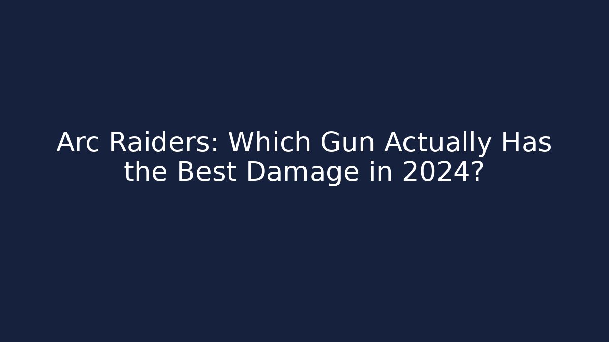 Arc Raiders: Which Gun Actually Has the Best Damage in 2024?