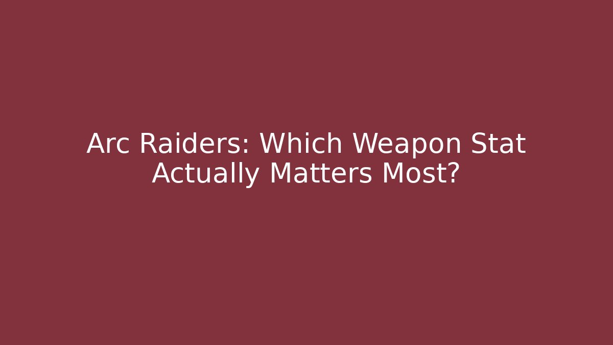 Arc Raiders: Which Weapon Stat Actually Matters Most?