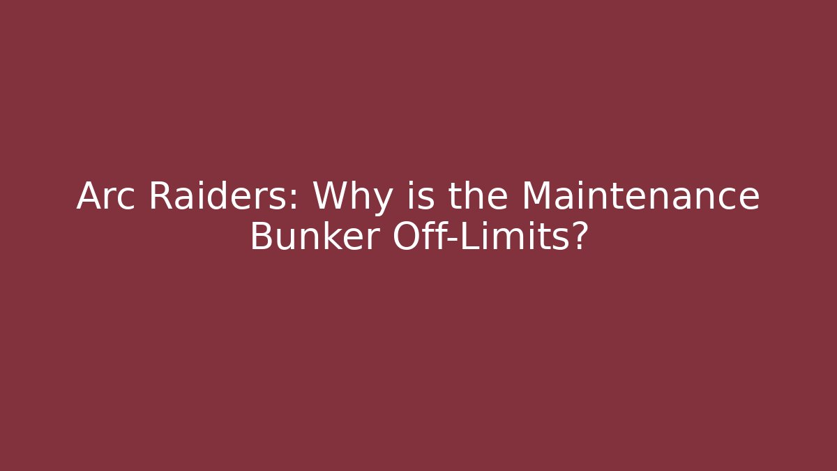Arc Raiders: Why is the Maintenance Bunker Off-Limits?