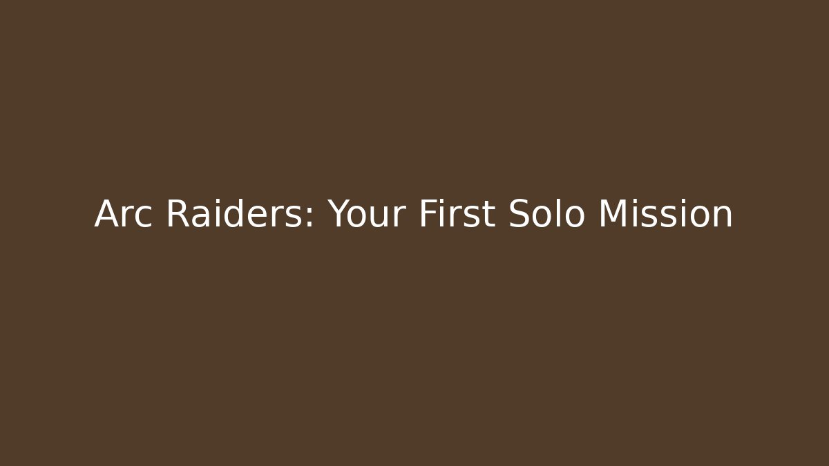 Arc Raiders: Your First Solo Mission