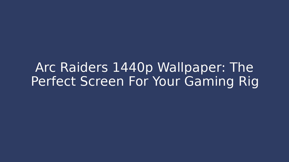 Arc Raiders 1440p Wallpaper: The Perfect Screen For Your Gaming Rig