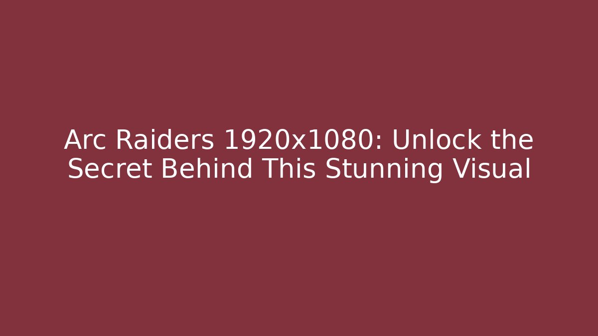 Arc Raiders 1920x1080: Unlock the Secret Behind This Stunning Visual
