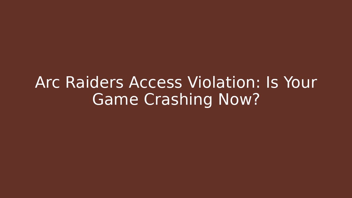 Arc Raiders Access Violation: Is Your Game Crashing Now?