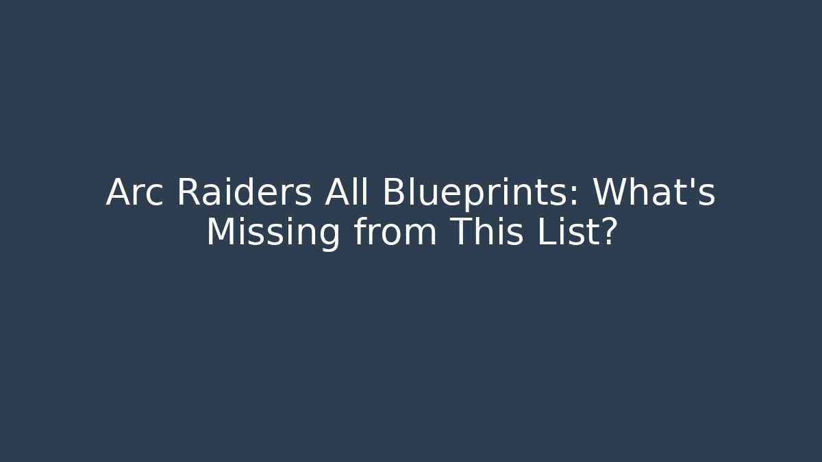 Arc Raiders All Blueprints: What's Missing from This List?