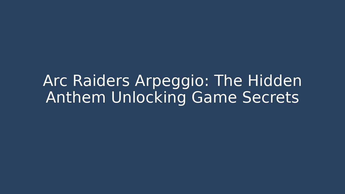Arc Raiders Arpeggio: The Hidden Anthem Unlocking Game Secrets