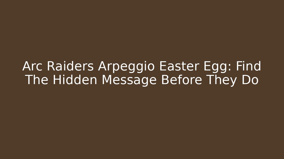 Arc Raiders Arpeggio Easter Egg: Find The Hidden Message Before They Do