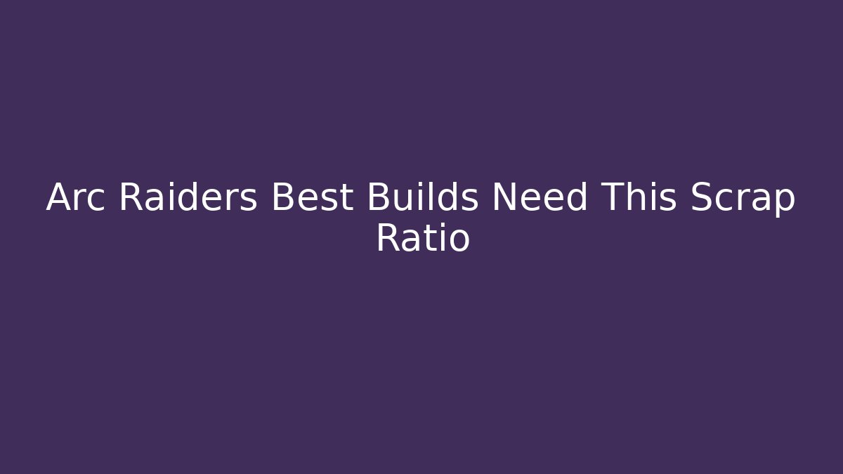 Arc Raiders Best Builds Need This Scrap Ratio