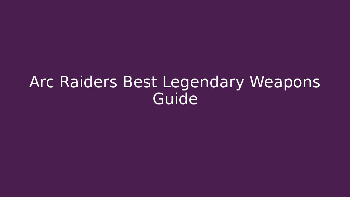 Arc Raiders Best Legendary Weapons Guide