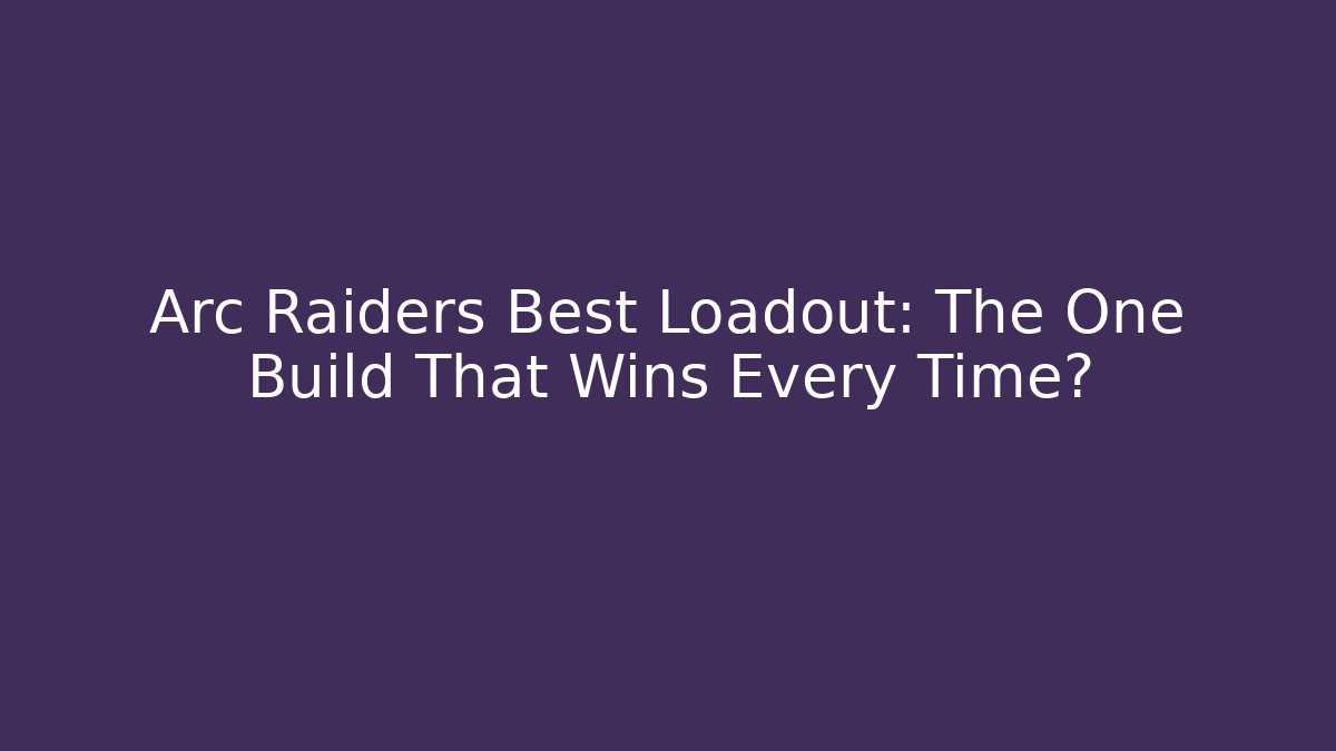 Arc Raiders Best Loadout: The One Build That Wins Every Time?