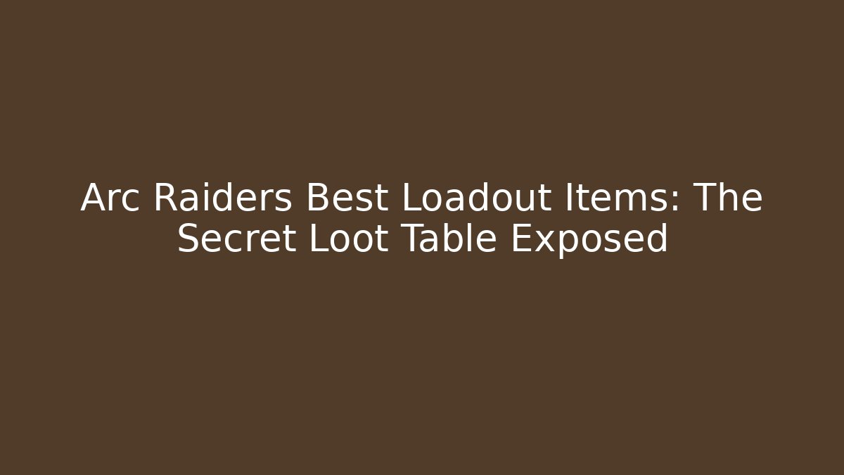 Arc Raiders Best Loadout Items: The Secret Loot Table Exposed