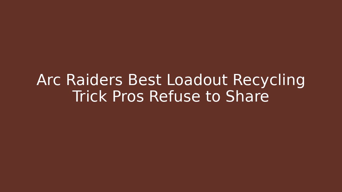 Arc Raiders Best Loadout Recycling Trick Pros Refuse to Share