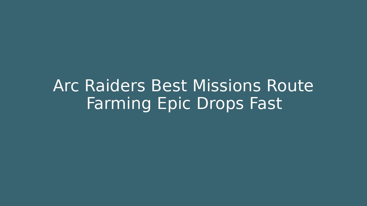 Arc Raiders Best Missions Route Farming Epic Drops Fast