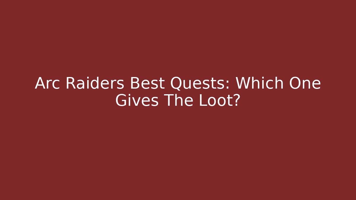 Arc Raiders Best Quests: Which One Gives The Loot?