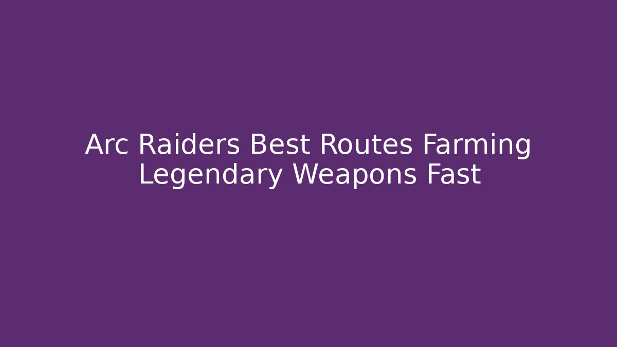 Arc Raiders Best Routes Farming Legendary Weapons Fast - Critter Realm