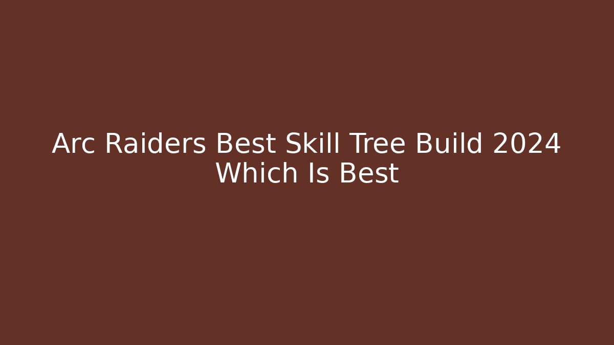 Arc Raiders Best Skill Tree Build 2024 Which Is Best