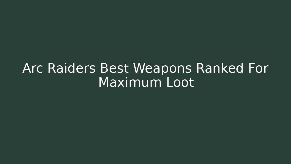 Arc Raiders Best Weapons Ranked For Maximum Loot