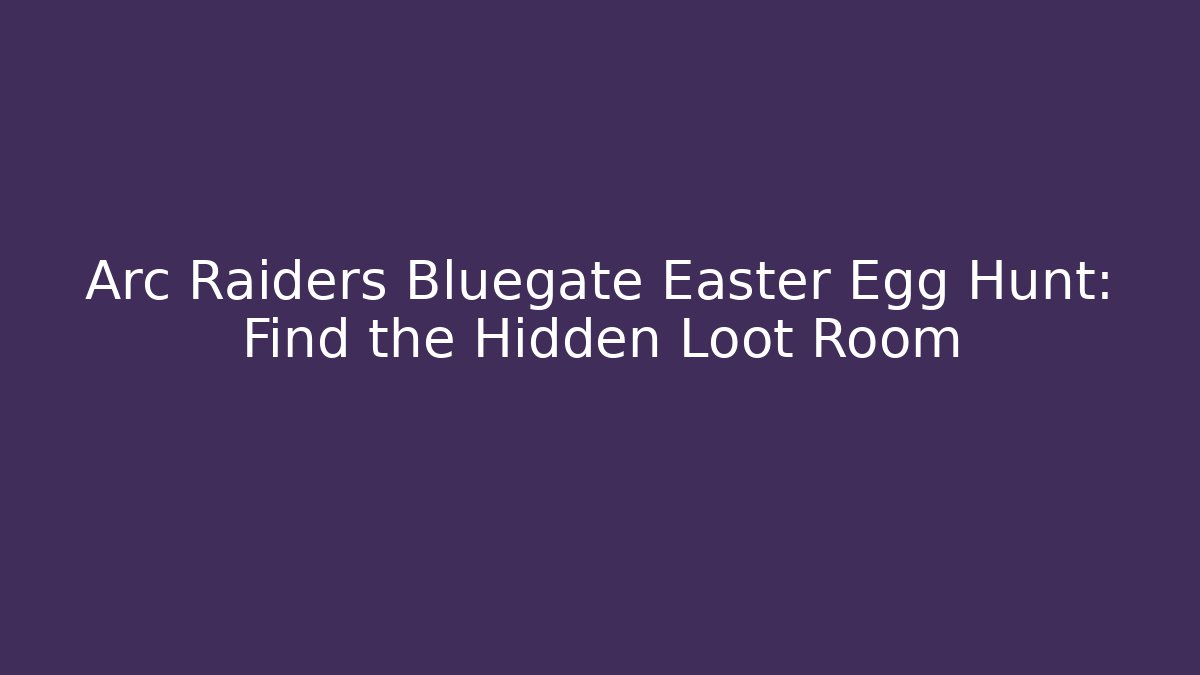 Arc Raiders Bluegate Easter Egg Hunt: Find the Hidden Loot Room