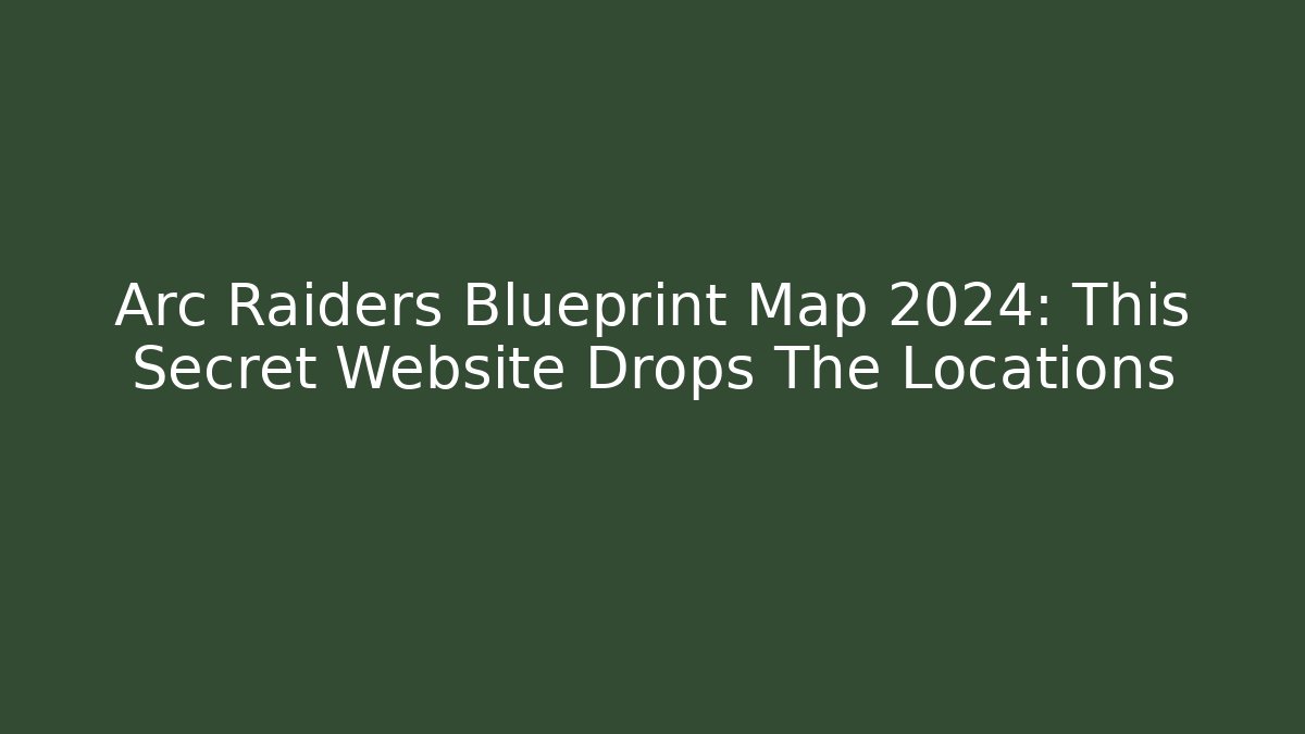 Arc Raiders Blueprint Map 2024: This Secret Website Drops The Locations - Critter Realm