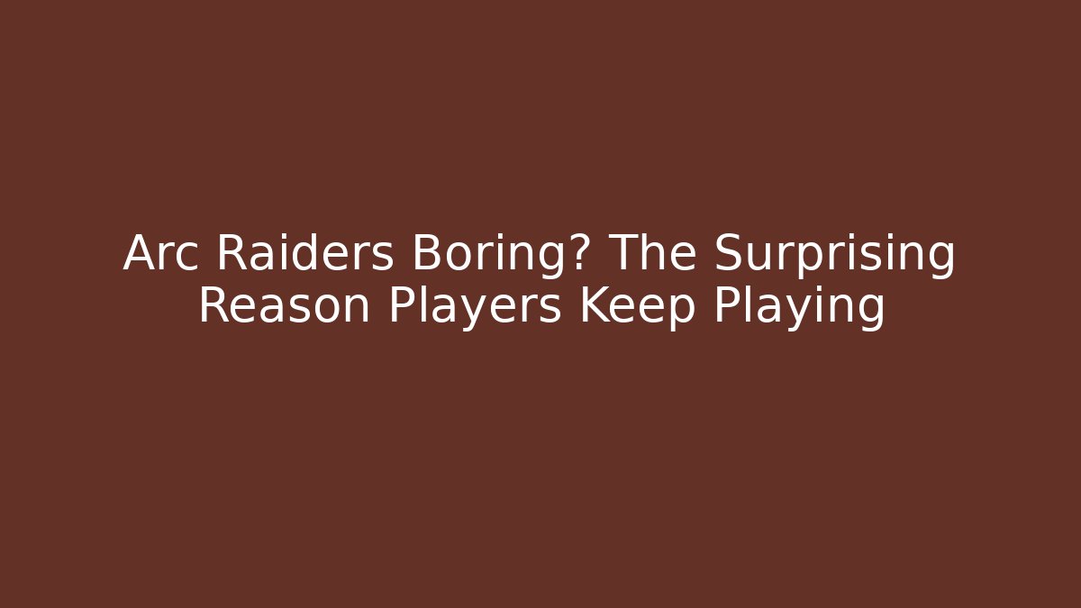 Arc Raiders Boring? The Surprising Reason Players Keep Playing