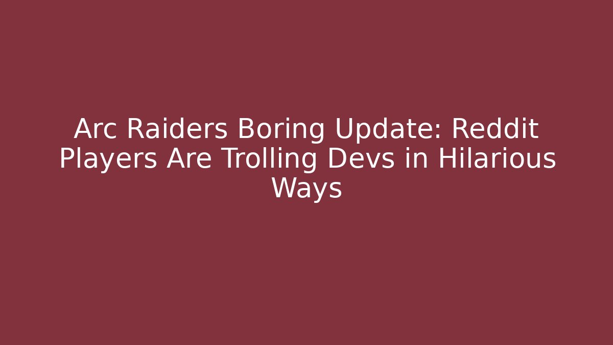 Arc Raiders Boring Update: Reddit Players Are Trolling Devs in Hilarious Ways