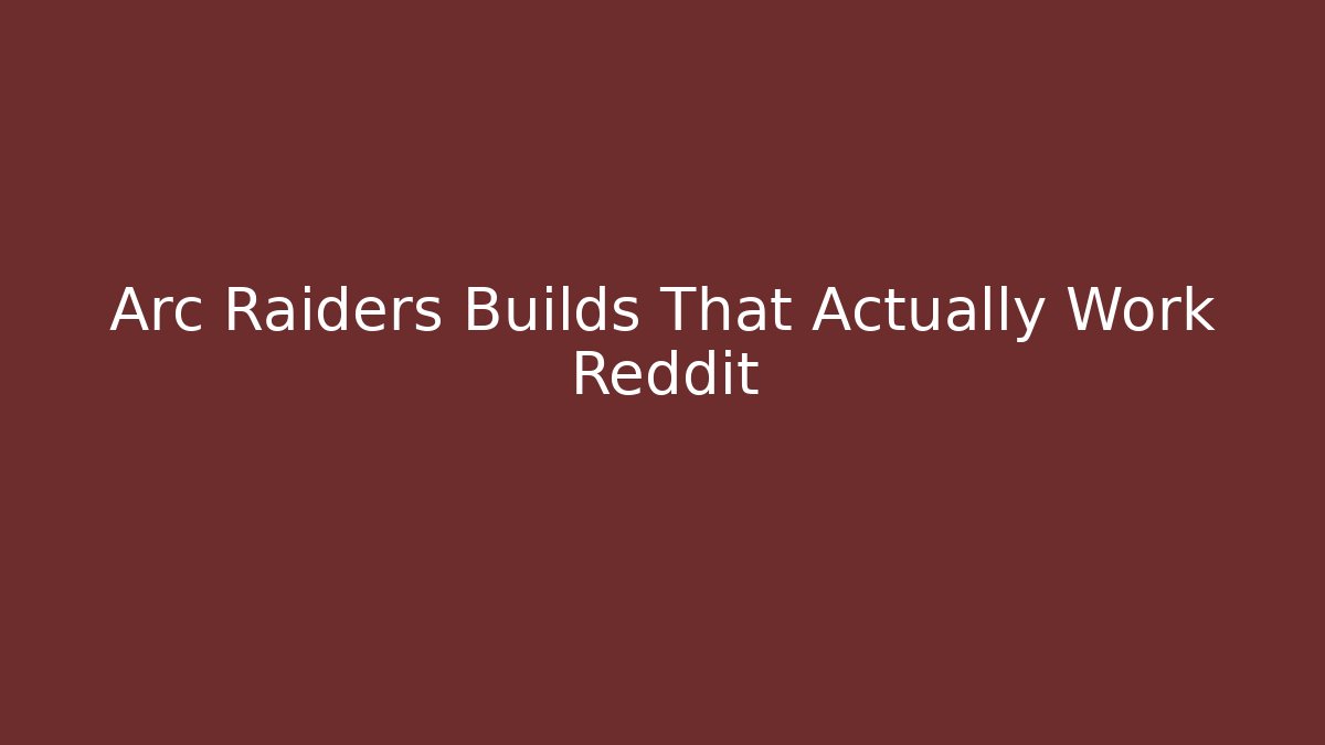 Arc Raiders Builds That Actually Work Reddit