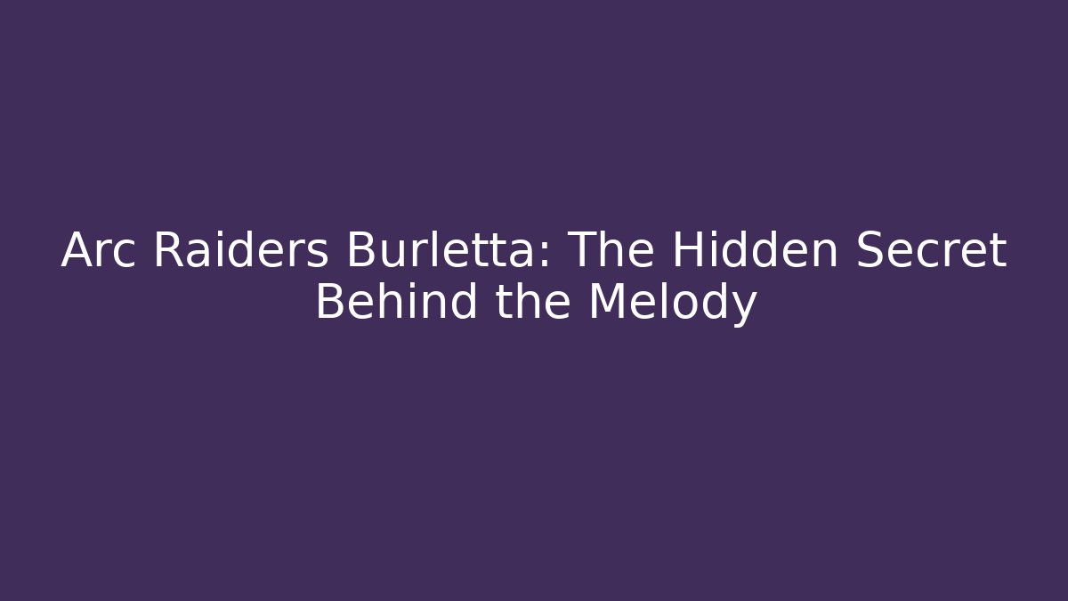Arc Raiders Burletta: The Hidden Secret Behind the Melody