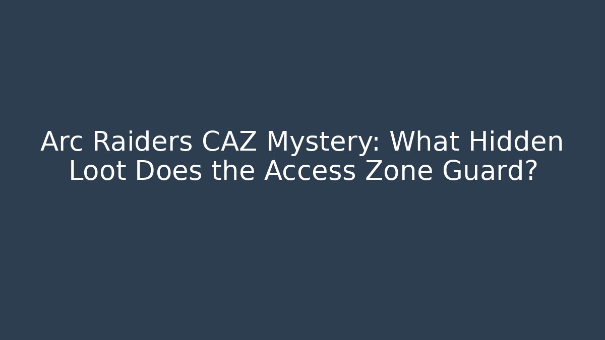 Arc Raiders CAZ Mystery: What Hidden Loot Does the Access Zone Guard?