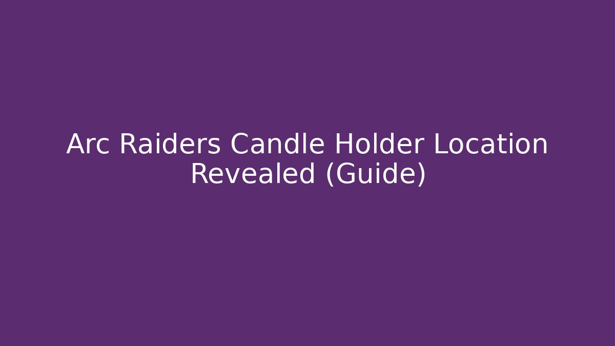 Arc Raiders Candle Holder Location Revealed (Guide) - Critter Realm