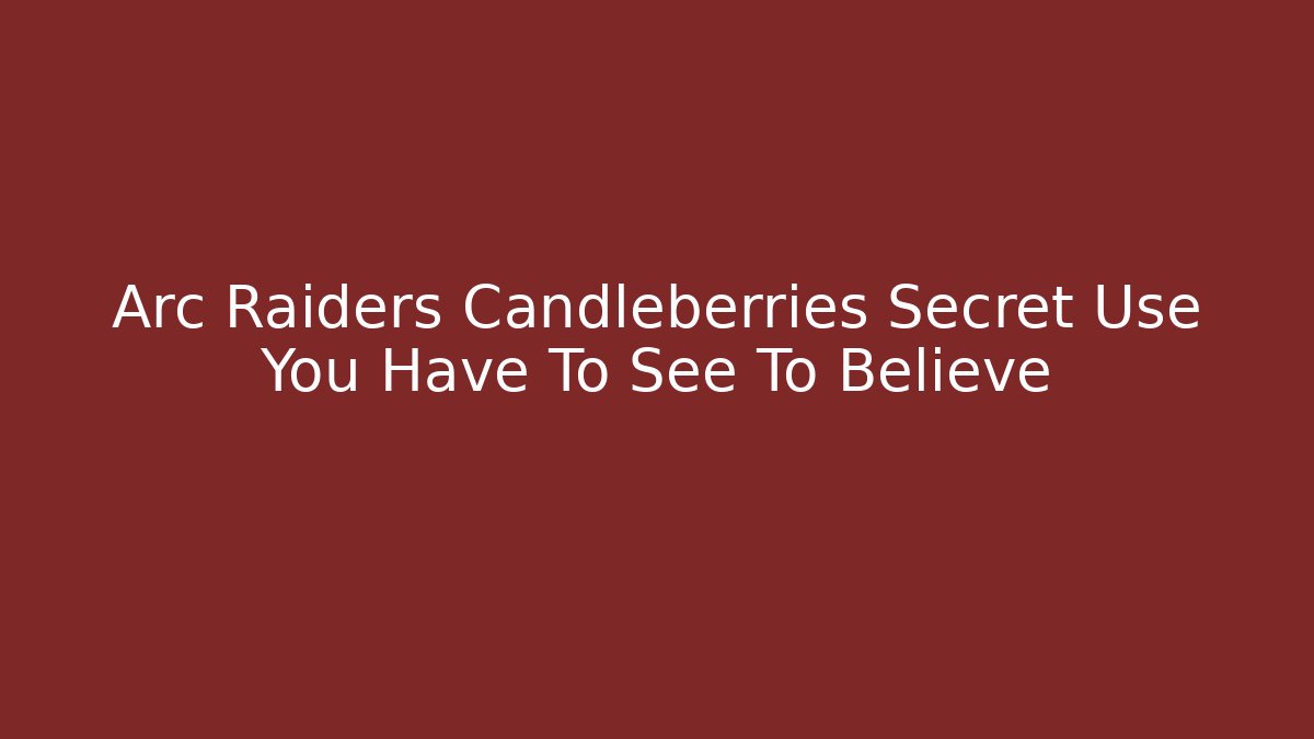 Arc Raiders Candleberries Secret Use You Have To See To Believe