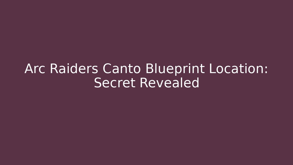 Arc Raiders Canto Blueprint Location: Secret Revealed