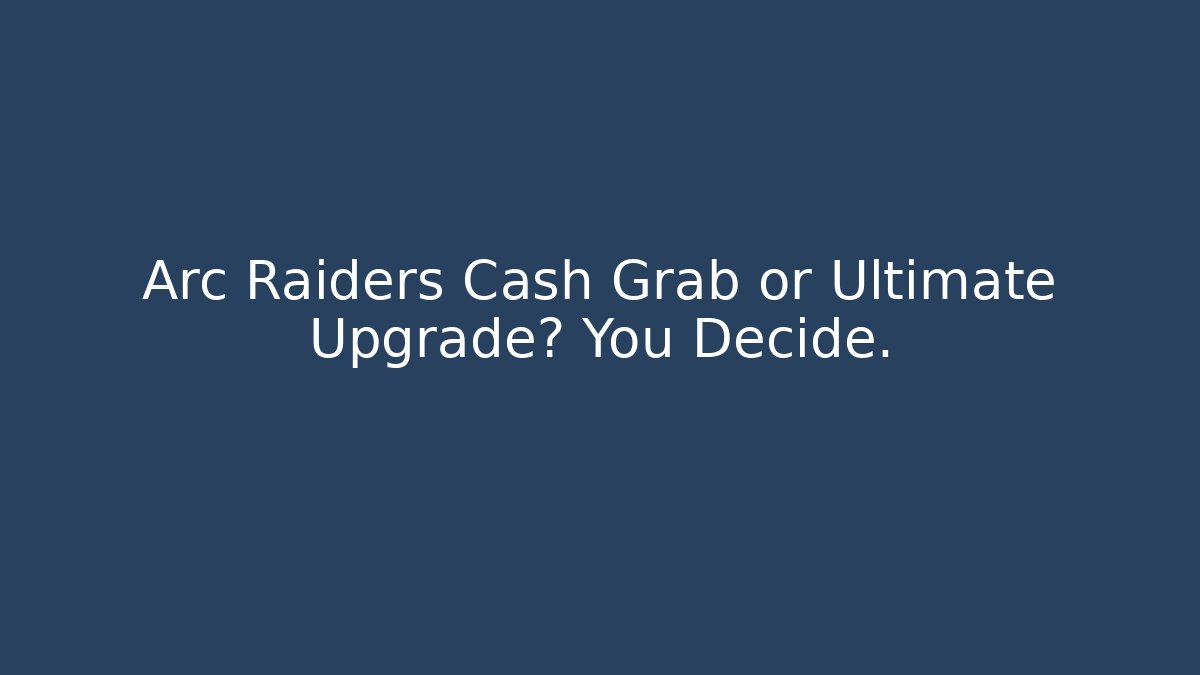 Arc Raiders Cash Grab or Ultimate Upgrade? You Decide.