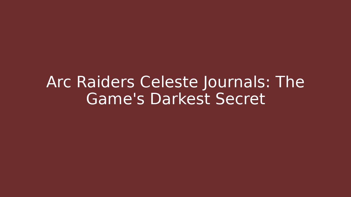Arc Raiders Celeste Journals: The Game's Darkest Secret