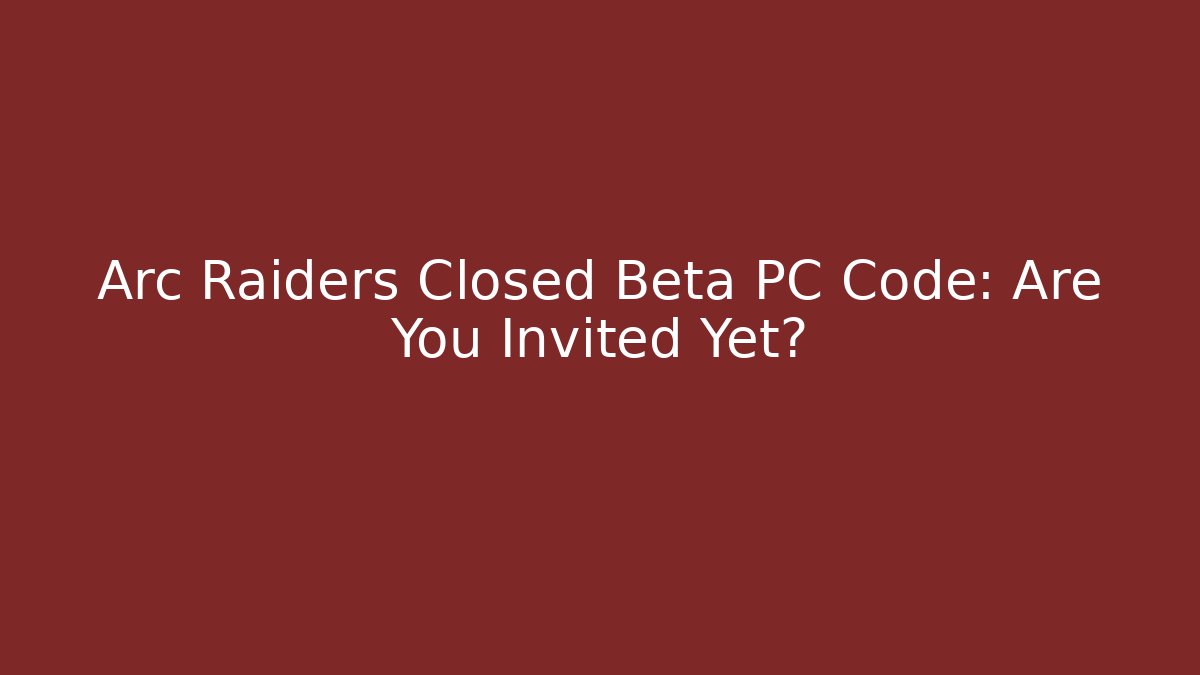 Arc Raiders Closed Beta PC Code: Are You Invited Yet?