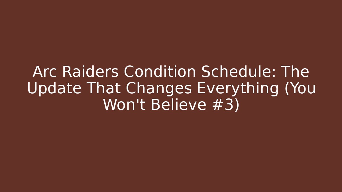 Arc Raiders Condition Schedule: The Update That Changes Everything (You Won't Believe #3)