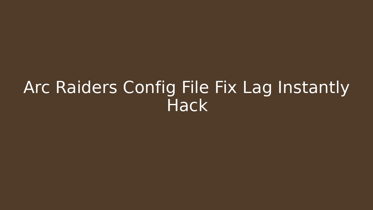 Arc Raiders Config File Fix Lag Instantly Hack - Critter Realm