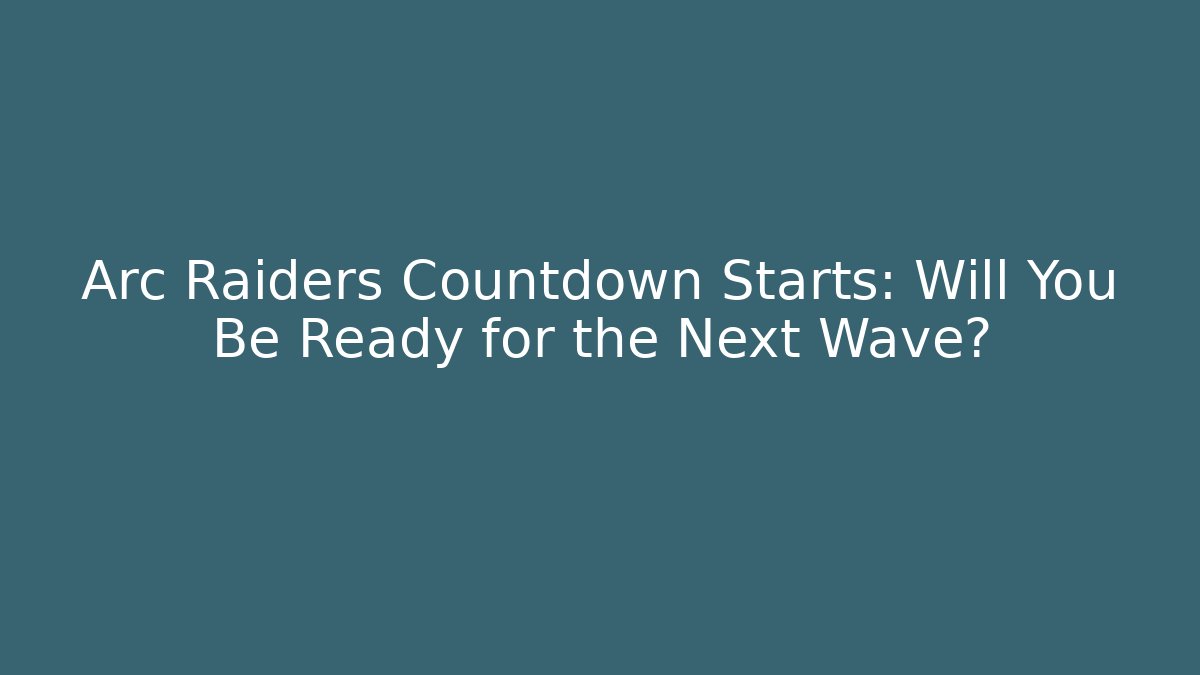 Arc Raiders Countdown Starts: Will You Be Ready for the Next Wave?