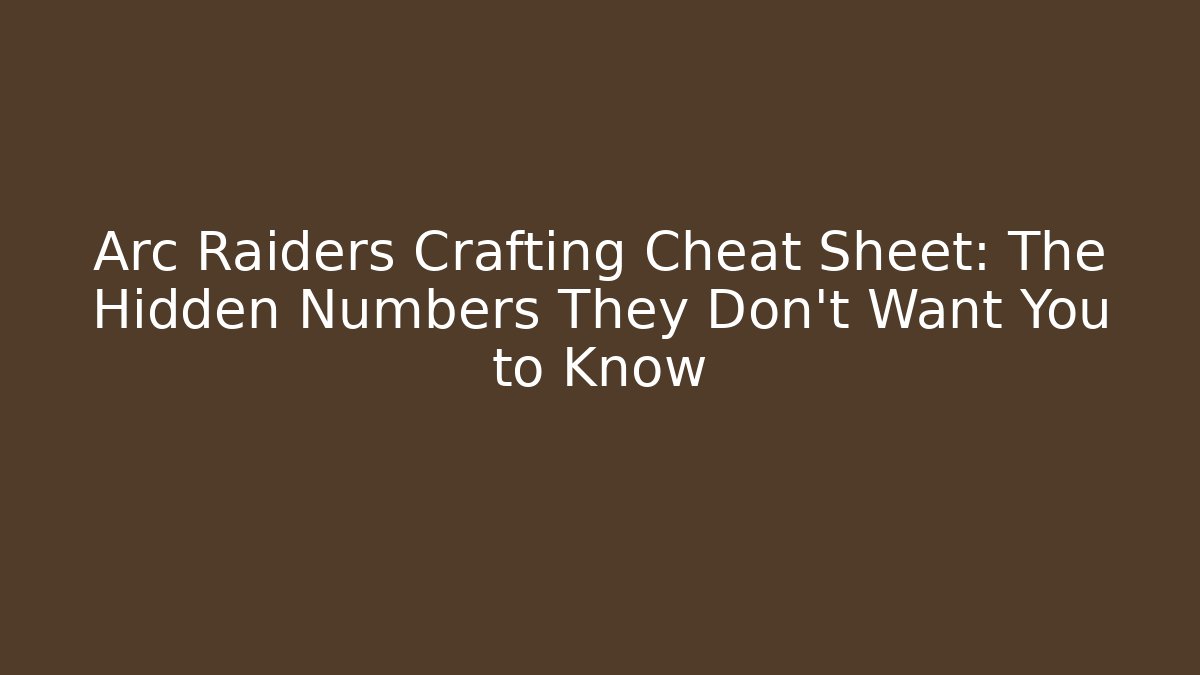 Arc Raiders Crafting Cheat Sheet: The Hidden Numbers They Don’t Want You to Know