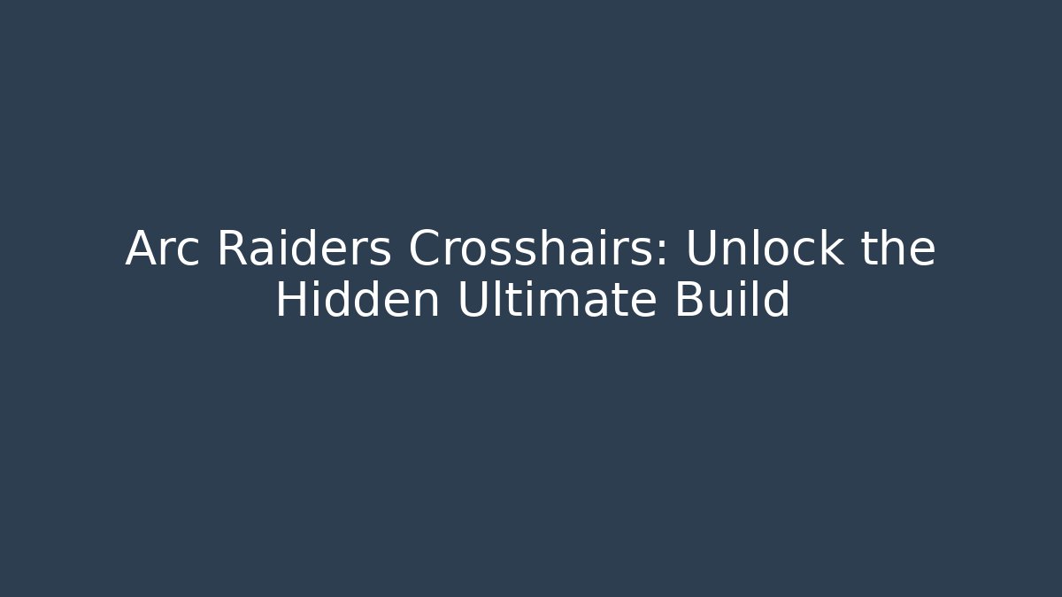 Arc Raiders Crosshairs: Unlock the Hidden Ultimate Build