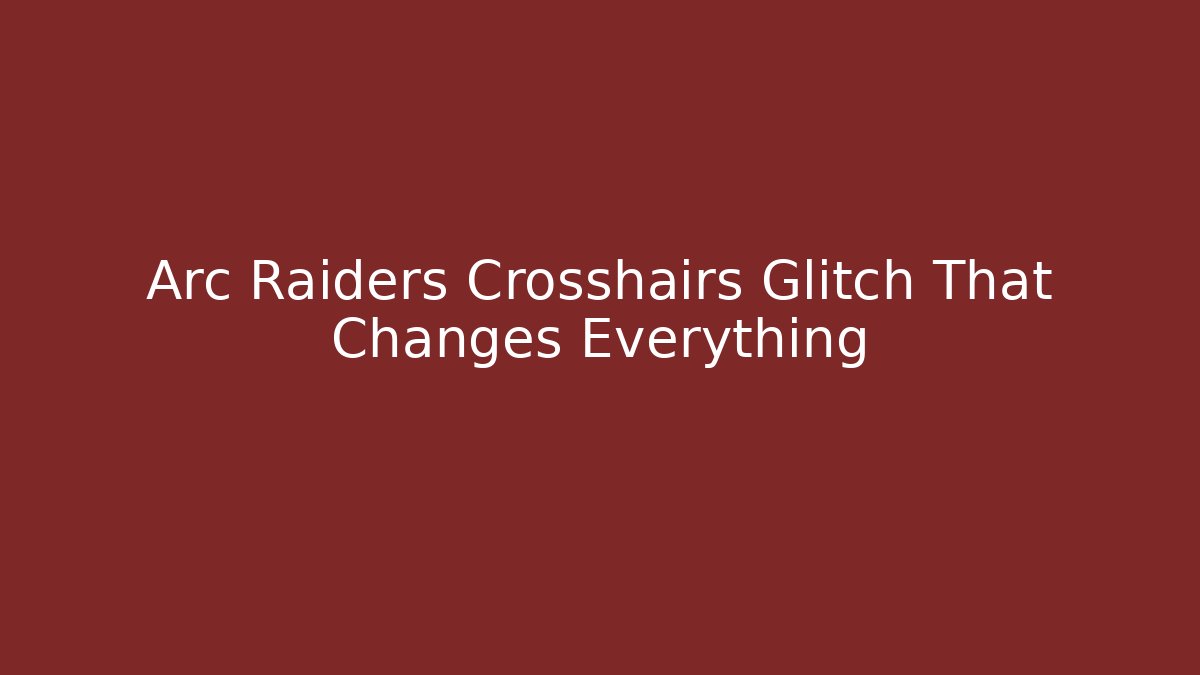 Arc Raiders Crosshairs Glitch That Changes Everything