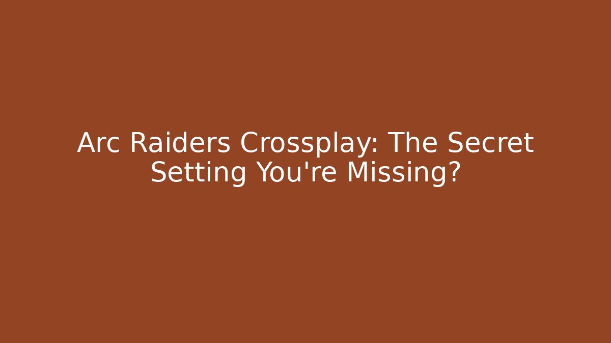 Arc Raiders Crossplay: The Secret Setting You’re Missing? - Critter Realm