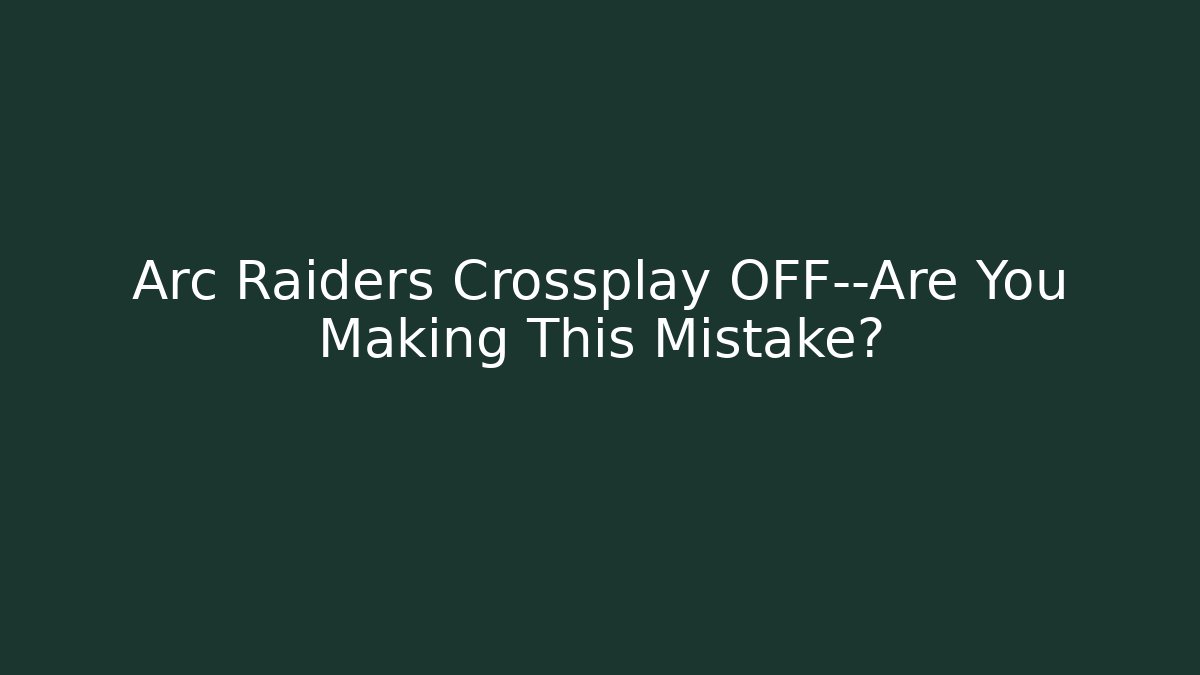 Arc Raiders Crossplay OFF—Are You Making This Mistake?
