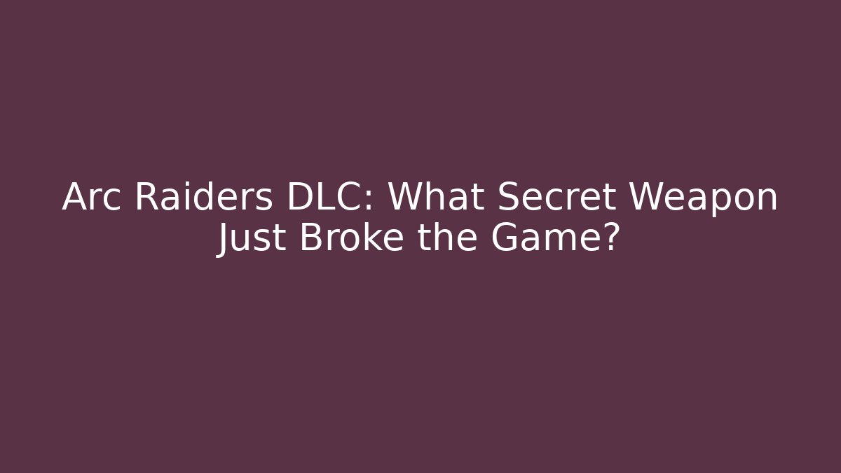 Arc Raiders DLC: What Secret Weapon Just Broke the Game?