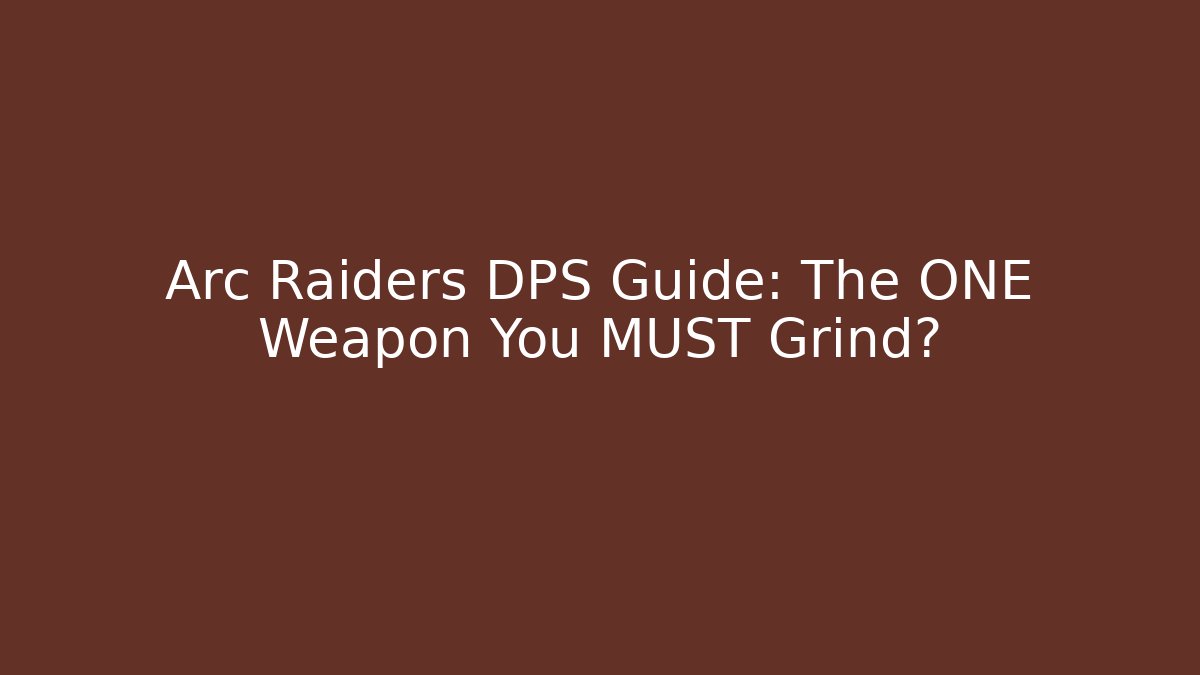 Arc Raiders DPS Guide: The ONE Weapon You MUST Grind? - Critter Realm
