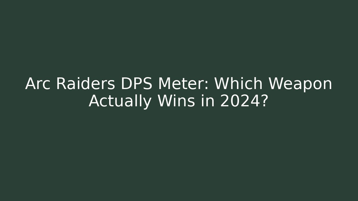 Arc Raiders DPS Meter: Which Weapon Actually Wins in 2024?
