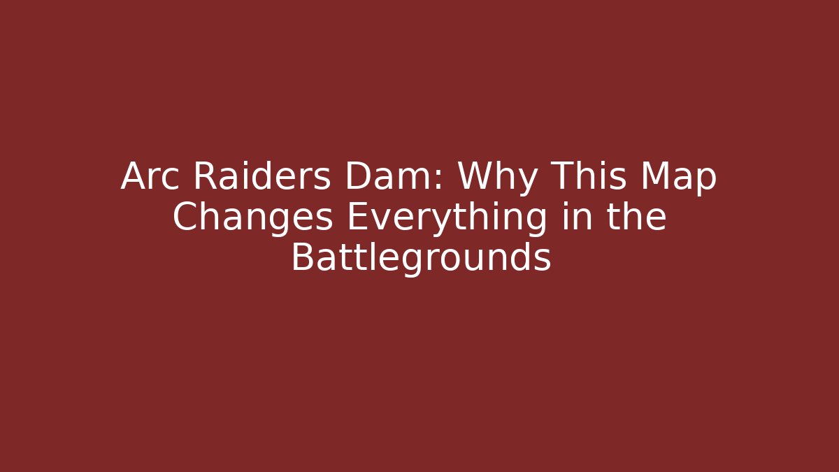 Arc Raiders Dam: Why This Map Changes Everything in the Battlegrounds